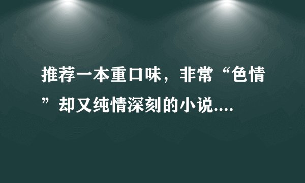 推荐一本重口味，非常“色情”却又纯情深刻的小说....