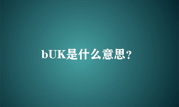 bUK是什么意思？