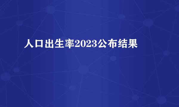 人口出生率2023公布结果