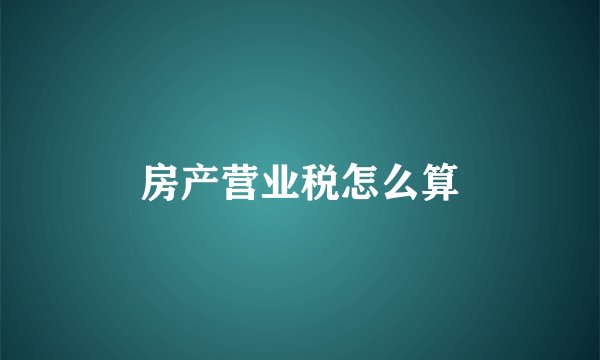 房产营业税怎么算