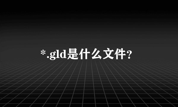 *.gld是什么文件？