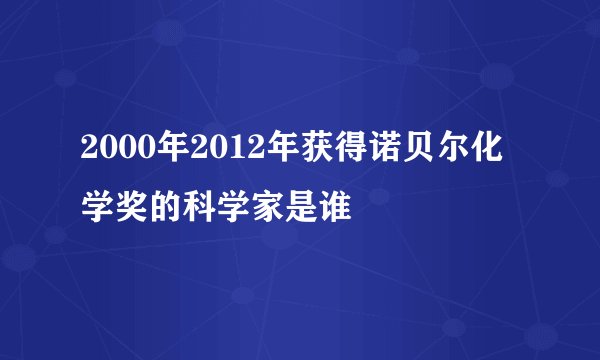 2000年2012年获得诺贝尔化学奖的科学家是谁