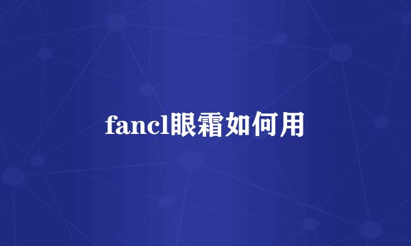 fancl眼霜如何用