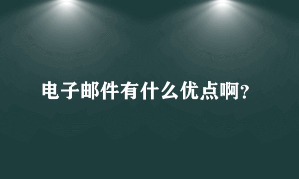 电子邮件有什么优点啊？