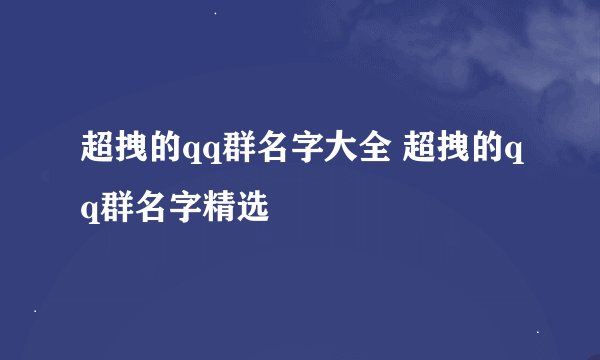 超拽的qq群名字大全 超拽的qq群名字精选