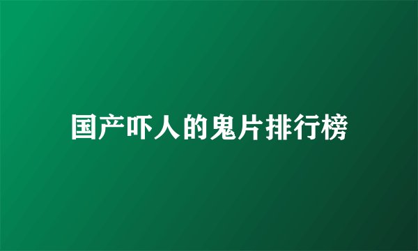 国产吓人的鬼片排行榜