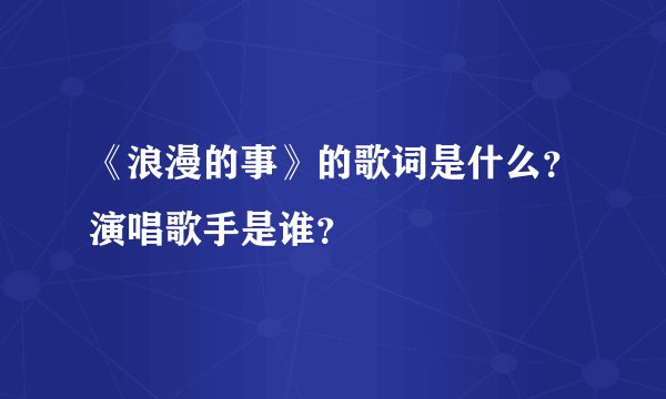 《浪漫的事》的歌词是什么？演唱歌手是谁？