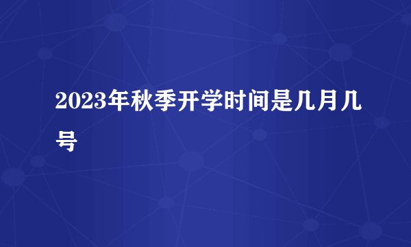 2023年秋季开学时间是几月几号