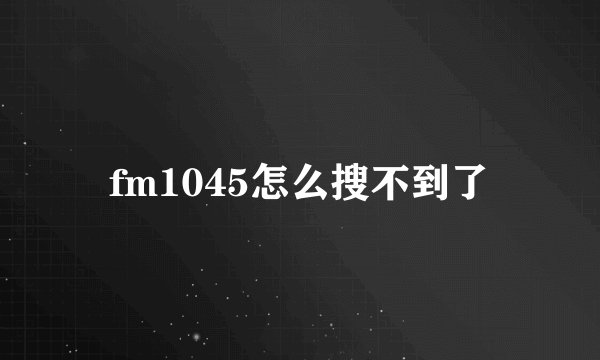 fm1045怎么搜不到了