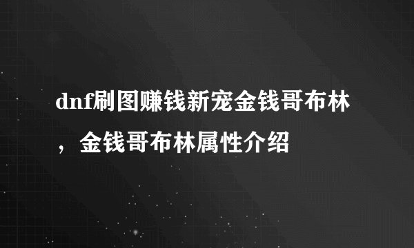 dnf刷图赚钱新宠金钱哥布林，金钱哥布林属性介绍
