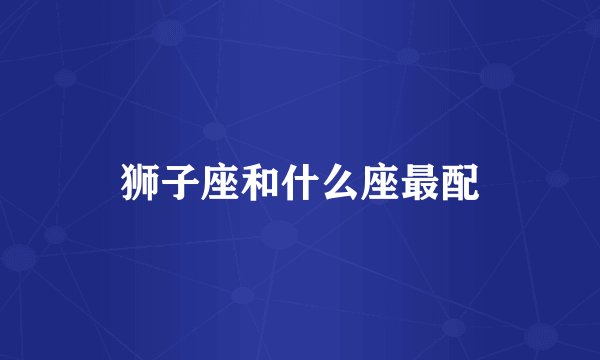 狮子座和什么座最配