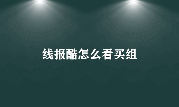 线报酷怎么看买组