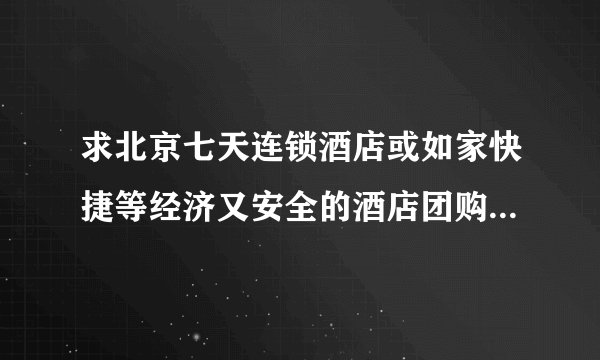 求北京七天连锁酒店或如家快捷等经济又安全的酒店团购，在哪个网站订比较好？