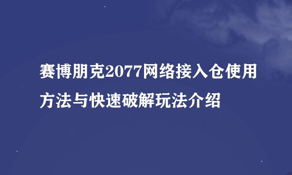 赛博朋克2077网络接入仓使用方法与快速破解玩法介绍