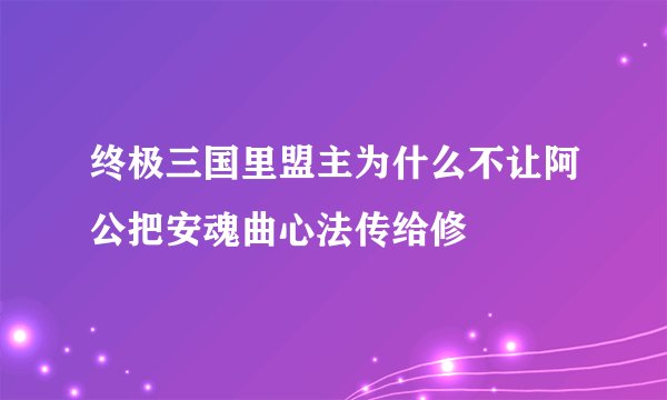 终极三国里盟主为什么不让阿公把安魂曲心法传给修
