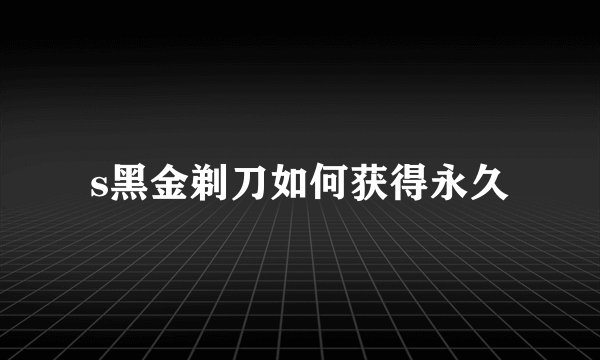 s黑金剃刀如何获得永久