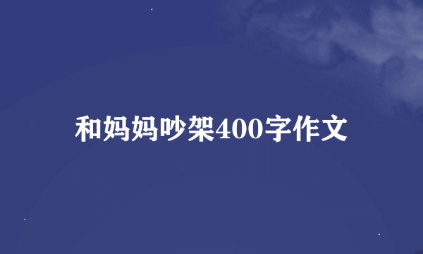 和妈妈吵架400字作文
