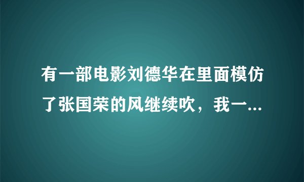 有一部电影刘德华在里面模仿了张国荣的风继续吹，我一时想不起名字来了，请问这部电影叫什么啊 ？