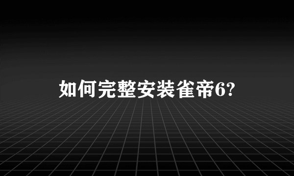 如何完整安装雀帝6?