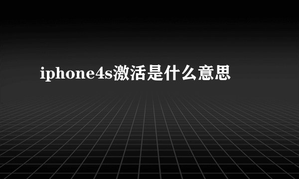 iphone4s激活是什么意思