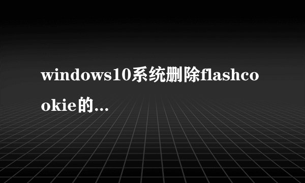 windows10系统删除flashcookie的三种方法