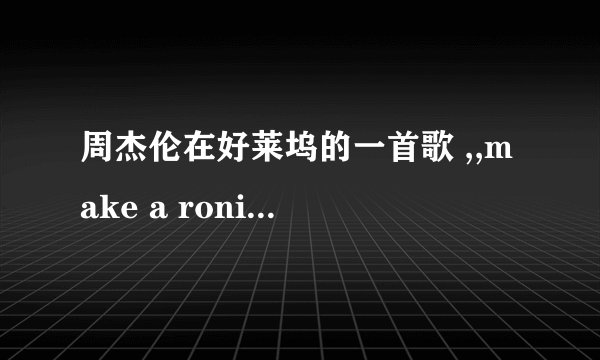 周杰伦在好莱坞的一首歌 ,,make a roni 歌词是什么？？？ 别说他胡唱啊，路人都会唱，英文的；