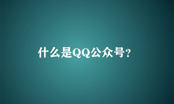 什么是QQ公众号？