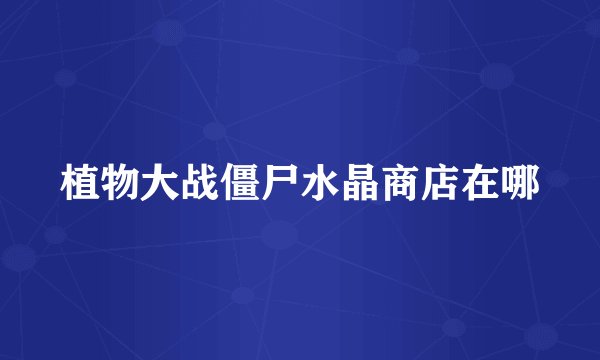 植物大战僵尸水晶商店在哪