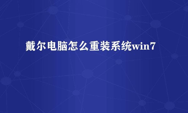 戴尔电脑怎么重装系统win7