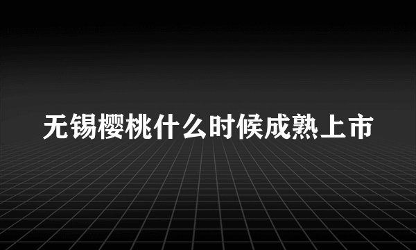 无锡樱桃什么时候成熟上市