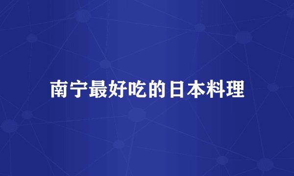南宁最好吃的日本料理