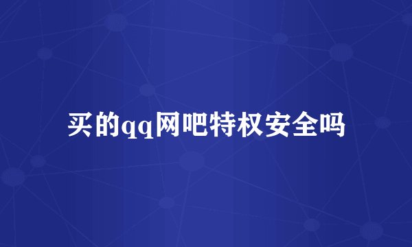 买的qq网吧特权安全吗