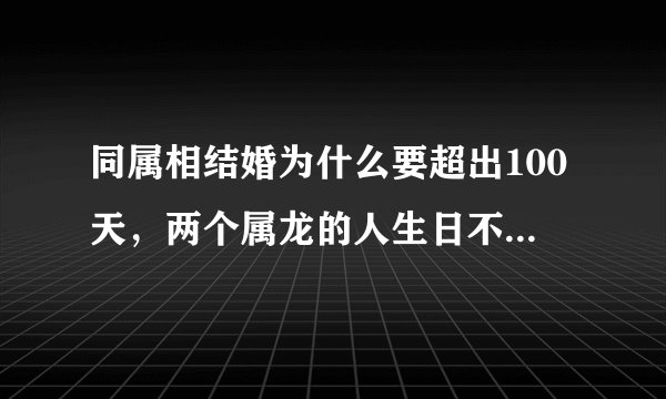 同属相结婚为什么要超出100天，两个属龙的人生日不到100天能结婚吗