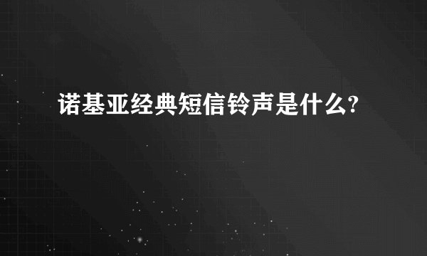 诺基亚经典短信铃声是什么?