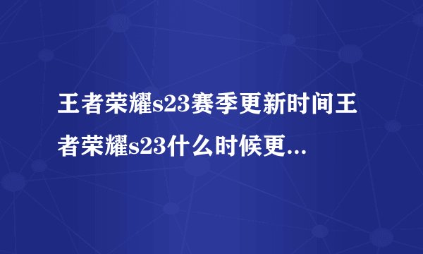 王者荣耀s23赛季更新时间王者荣耀s23什么时候更新快吧手游