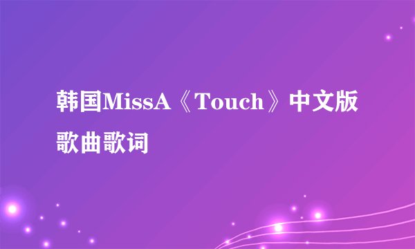 韩国MissA《Touch》中文版歌曲歌词