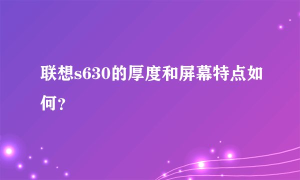 联想s630的厚度和屏幕特点如何？