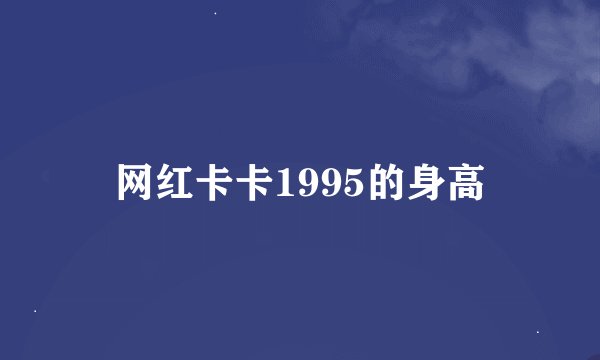 网红卡卡1995的身高