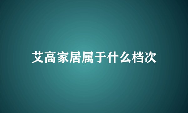 艾高家居属于什么档次