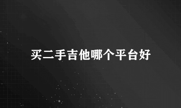 买二手吉他哪个平台好