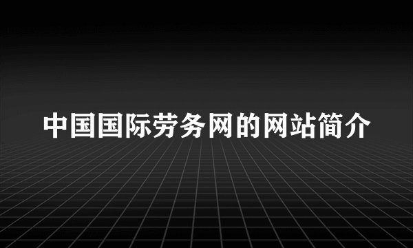 中国国际劳务网的网站简介