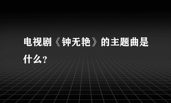 电视剧《钟无艳》的主题曲是什么？