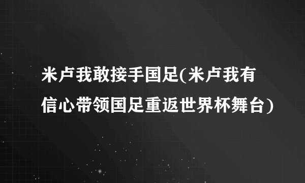 米卢我敢接手国足(米卢我有信心带领国足重返世界杯舞台)