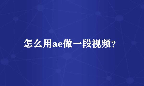 怎么用ae做一段视频？
