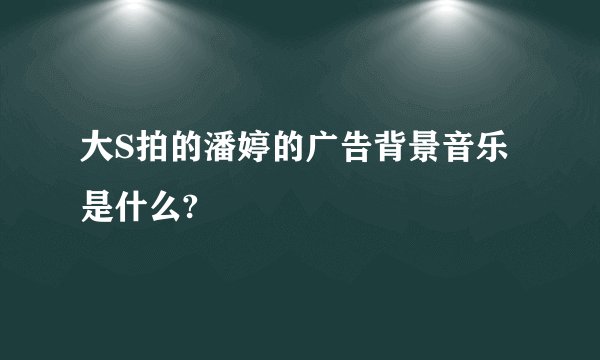 大S拍的潘婷的广告背景音乐是什么?