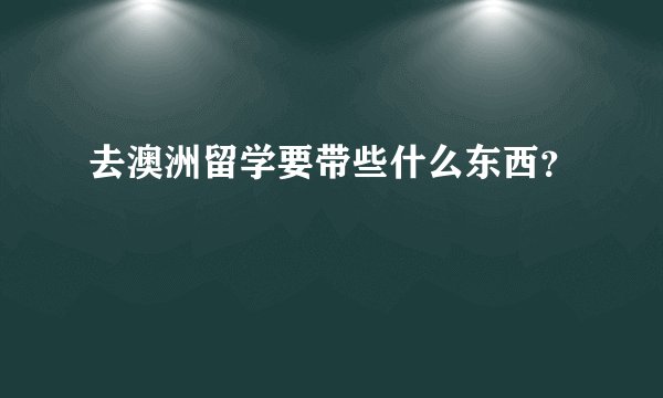 去澳洲留学要带些什么东西？