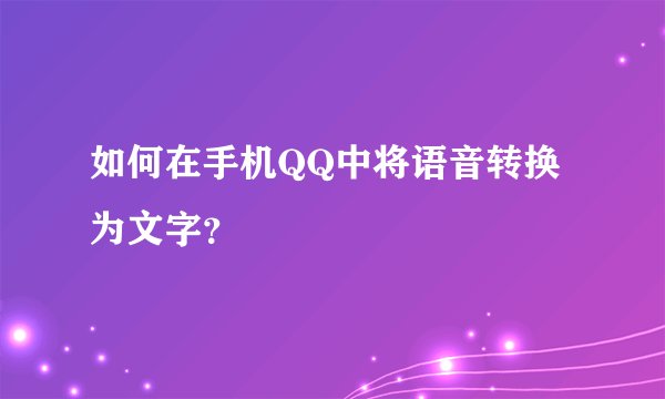 如何在手机QQ中将语音转换为文字？