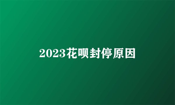 2023花呗封停原因