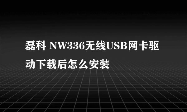 磊科 NW336无线USB网卡驱动下载后怎么安装