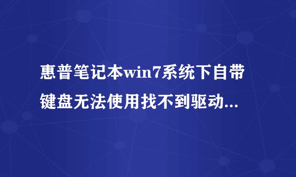惠普笔记本win7系统下自带键盘无法使用找不到驱动如何解决